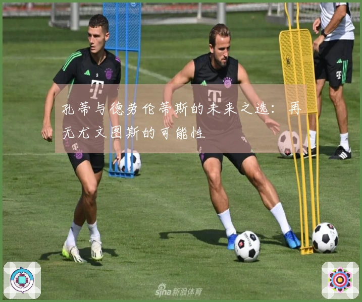 孔蒂与德劳伦蒂斯的未来之选：再无尤文图斯的可能性