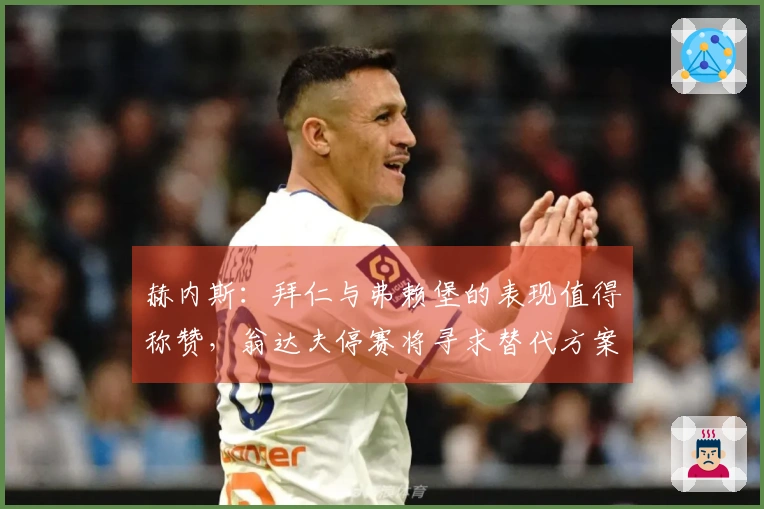 赫内斯：拜仁与弗赖堡的表现值得称赞，翁达夫停赛将寻求替代方案