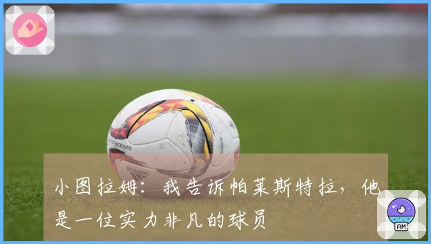 小图拉姆：我告诉帕莱斯特拉，他是一位实力非凡的球员