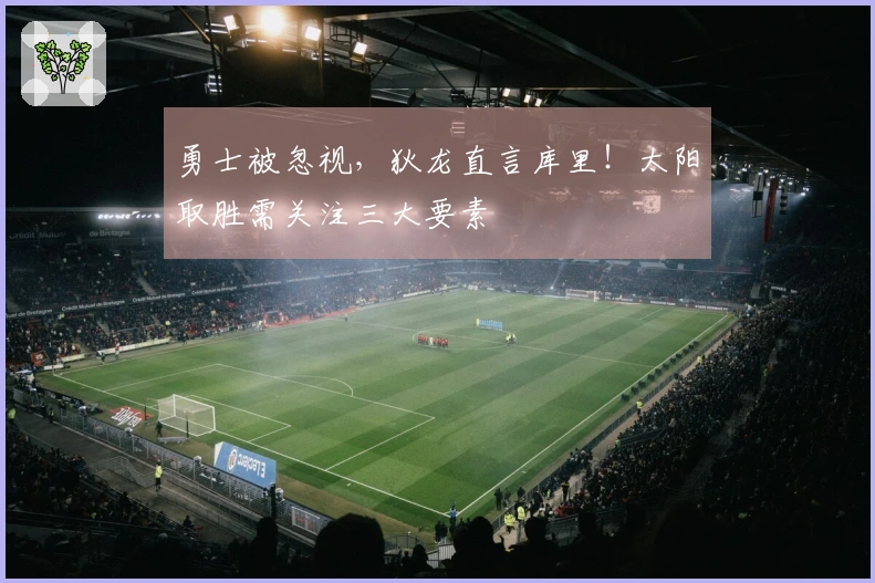 勇士被忽视，狄龙直言库里！太阳取胜需关注三大要素