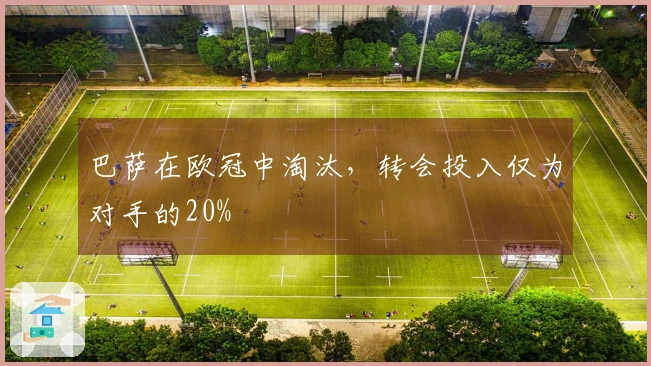 巴萨在欧冠中淘汰，转会投入仅为对手的20%