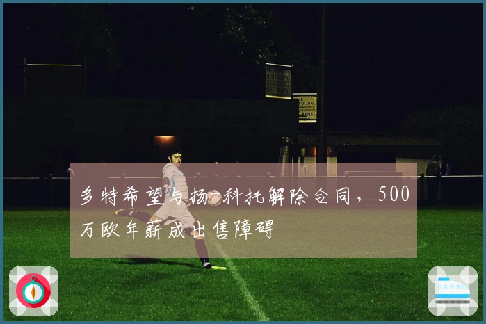 多特希望与扬-科托解除合同，500万欧年薪成出售障碍