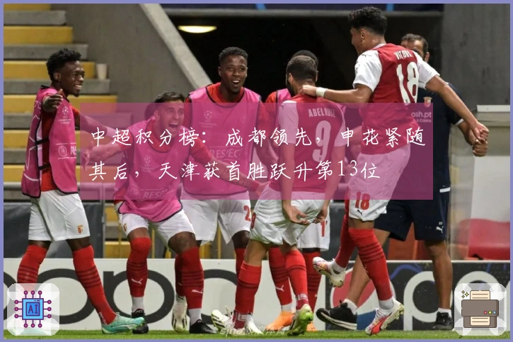 中超积分榜：成都领先，申花紧随其后，天津获首胜跃升第13位