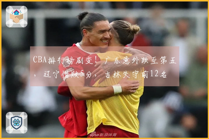 CBA排行榜剧变！广东意外跌至第五，辽宁惜败5分，吉林失守前12名