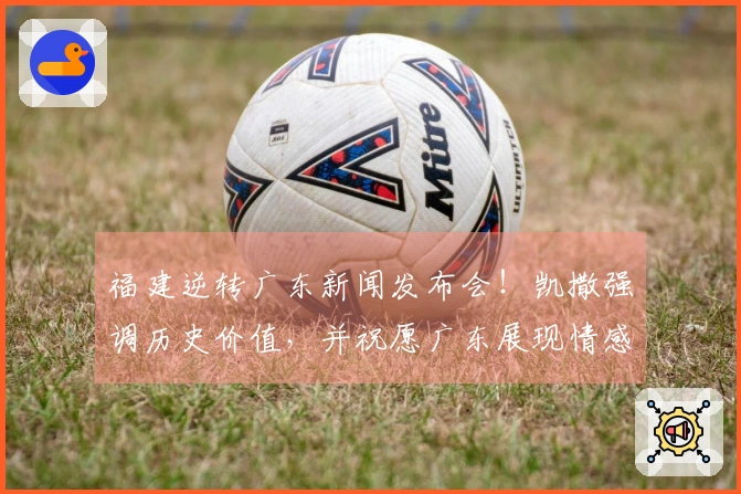 福建逆转广东新闻发布会！凯撒强调历史价值，并祝愿广东展现情感智慧！