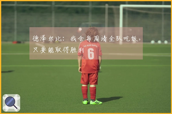 德泽尔比：我会每周请全队吃饭，只要能取得胜利
